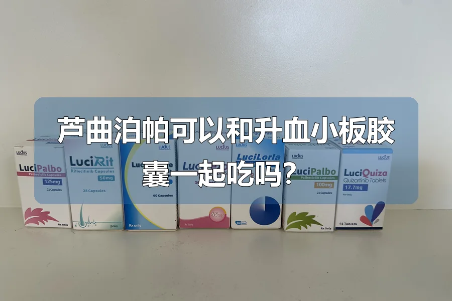 芦曲泊帕可以和升血小板胶囊一起吃吗？