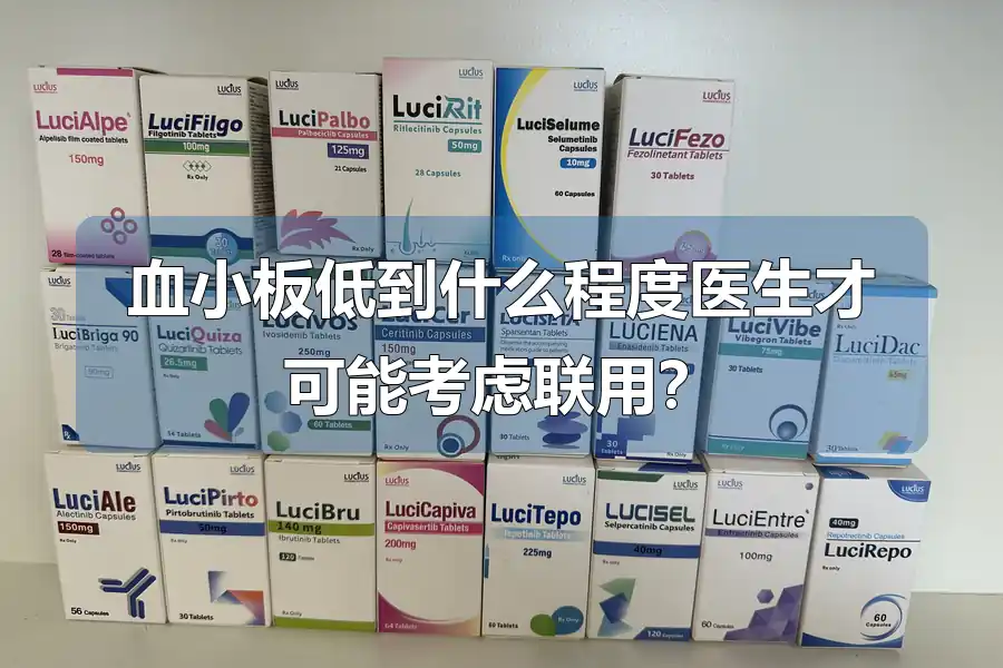 血小板低到什么程度医生才可能考虑联用？